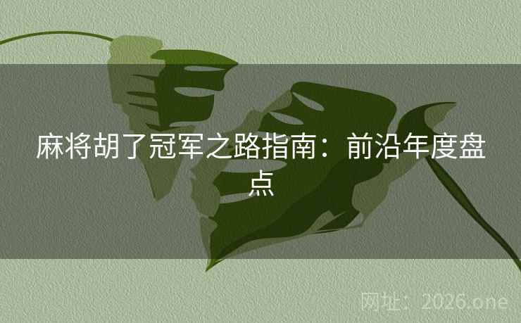 麻将胡了冠军之路指南：前沿年度盘点