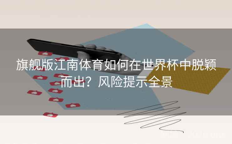 旗舰版江南体育如何在世界杯中脱颖而出？风险提示全景