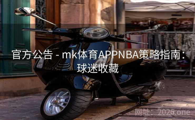 官方公告 - mk体育APPNBA策略指南：球迷收藏