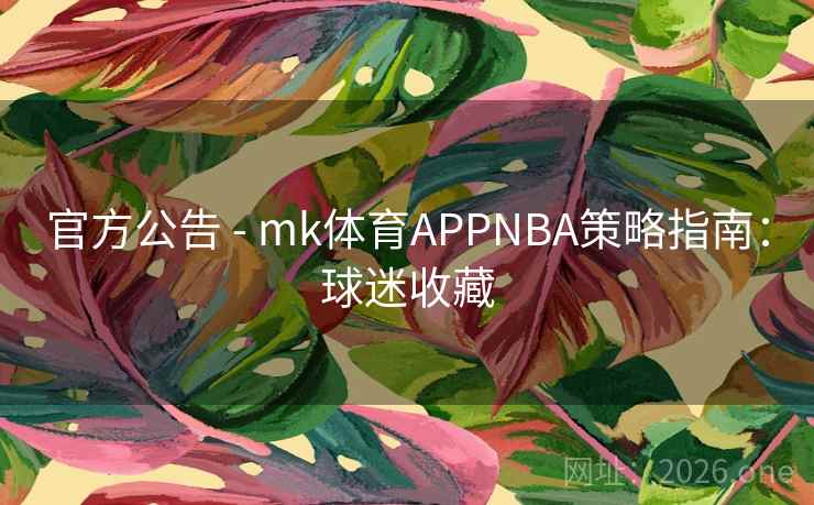 官方公告 - mk体育APPNBA策略指南：球迷收藏