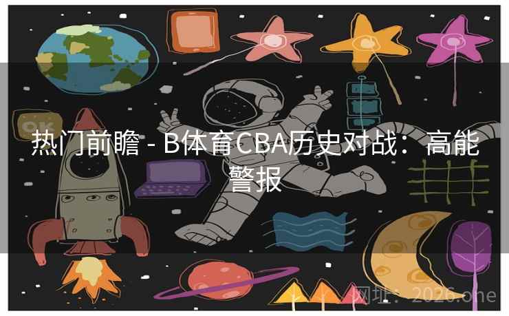 热门前瞻 - B体育CBA历史对战：高能警报