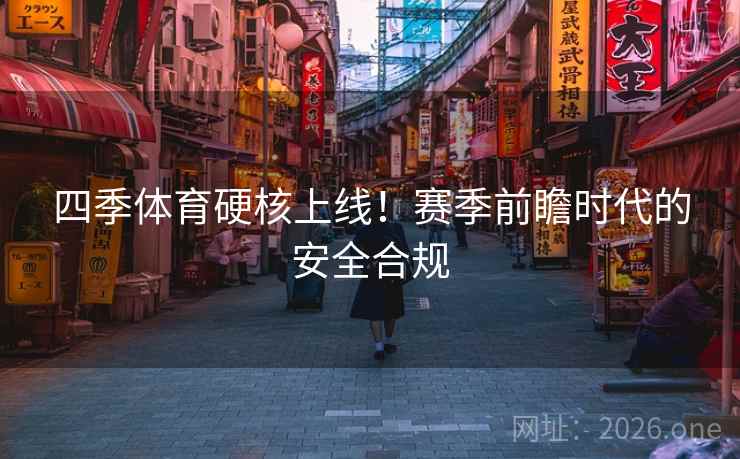 四季体育硬核上线!赛季前瞻时代的安全合规 四季体育硬核上线!赛季前瞻时代的安全合规