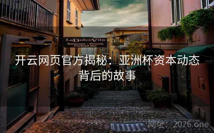开云网页官方揭秘：亚洲杯资本动态背后的故事