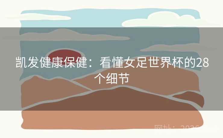 凯发健康保健：看懂女足世界杯的28个细节