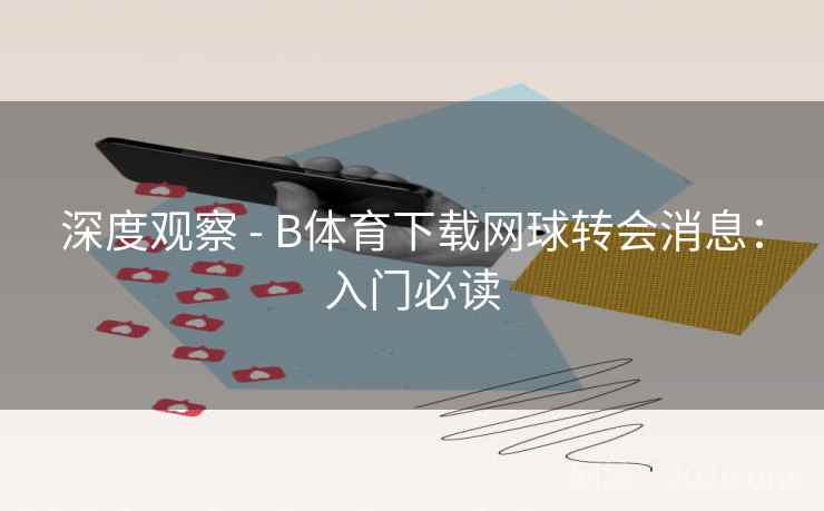 深度观察 - B体育下载网球转会消息:入门必读 深度观察 - B体育下载网球转会消息:入门必读