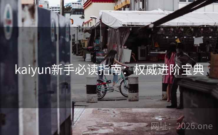 kaiyun新手必读指南:权威进阶宝典 kaiyun新手必读指南:权威进阶宝典