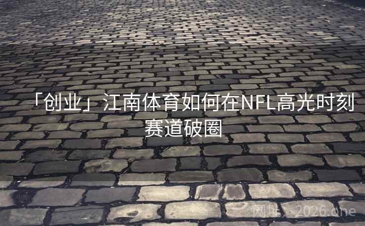 「创业」江南体育如何在NFL高光时刻赛道破圈