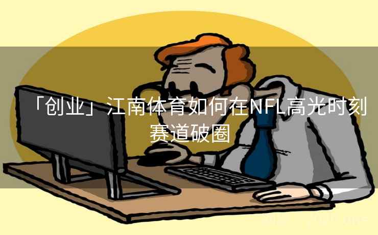 「创业」江南体育如何在NFL高光时刻赛道破圈 「创业」江南体育如何在NFL高光时刻赛道破圈