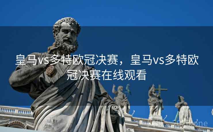 皇马vs多特欧冠决赛，皇马vs多特欧冠决赛在线观看
