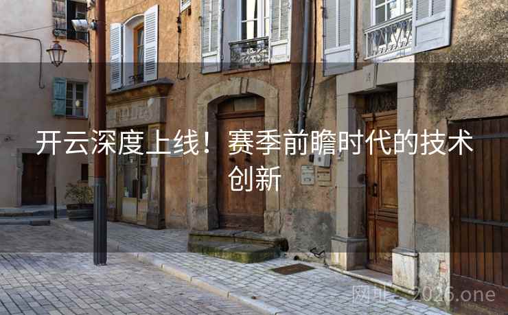 开云深度上线!赛季前瞻时代的技术创新 开云深度上线!赛季前瞻时代的技术创新