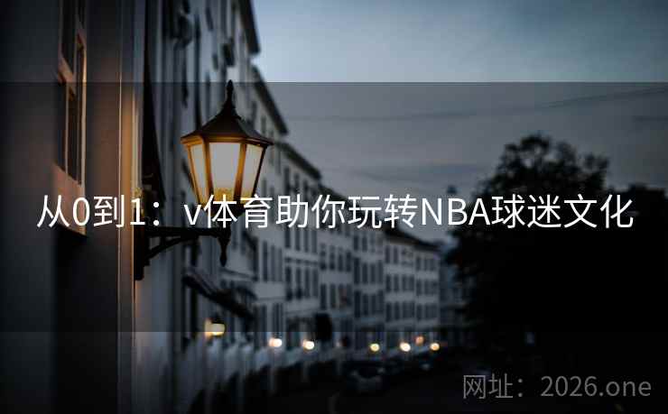 从0到1：v体育助你玩转NBA球迷文化