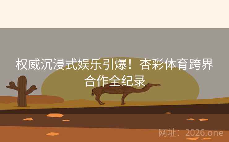 权威沉浸式娱乐引爆!杏彩体育跨界合作全纪录 权威沉浸式娱乐引爆!杏彩体育跨界合作全纪录