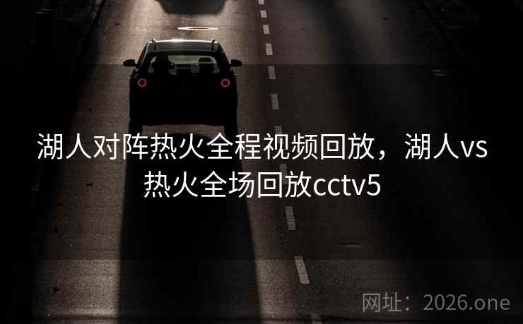 湖人对阵热火全程视频回放,湖人vs热火全场回放cctv5 湖人对阵热火全程视频回放,湖人vs热火全场回放cctv5