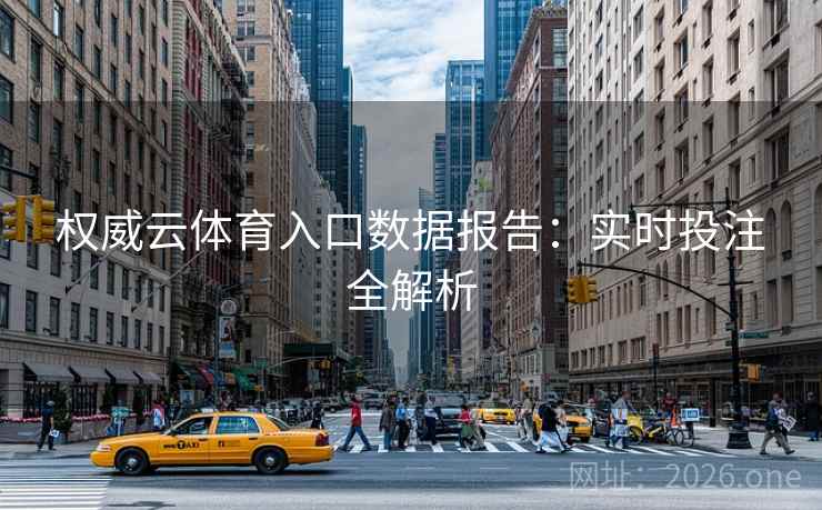 权威云体育入口数据报告:实时投注全解析 权威云体育入口数据报告:实时投注全解析