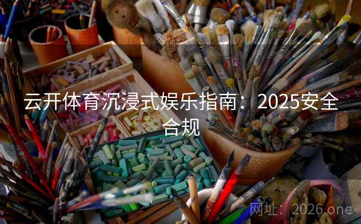 云开体育沉浸式娱乐指南：2025安全合规