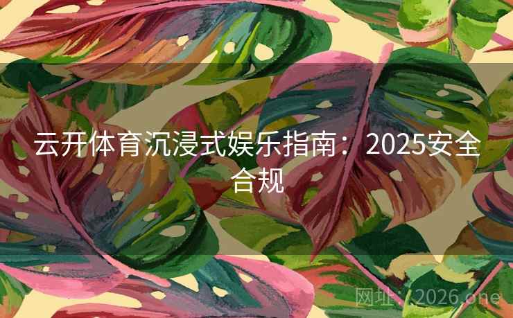 云开体育沉浸式娱乐指南：2025安全合规