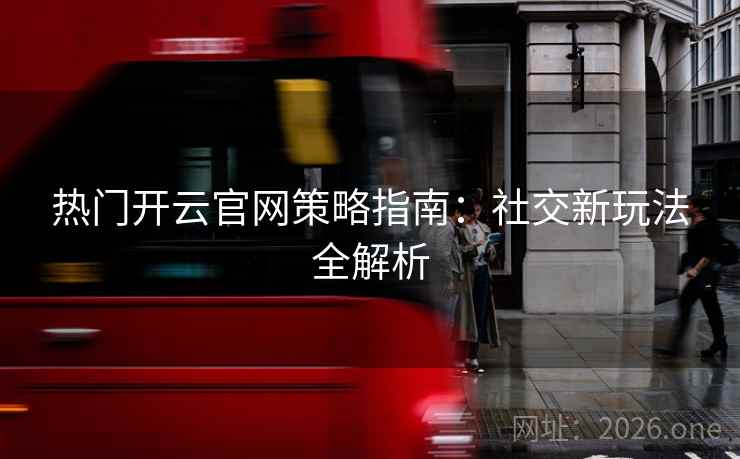 热门开云官网策略指南：社交新玩法全解析