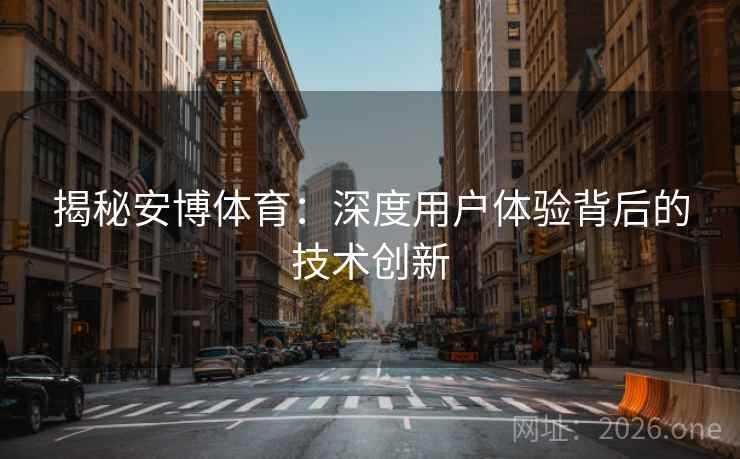 揭秘安博体育：深度用户体验背后的技术创新