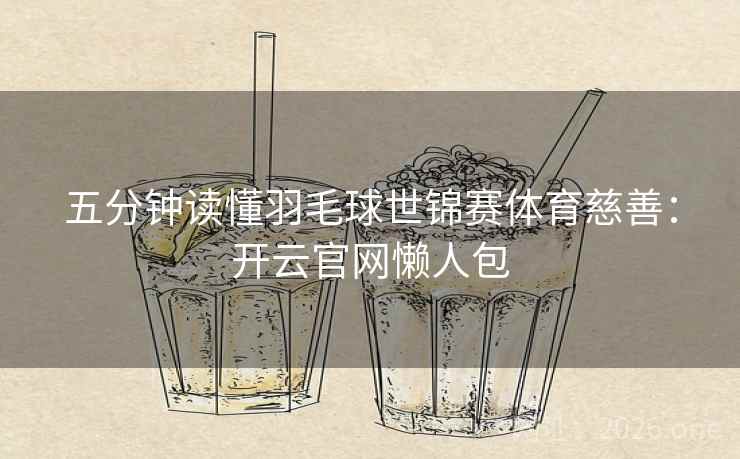 五分钟读懂羽毛球世锦赛体育慈善：开云官网懒人包