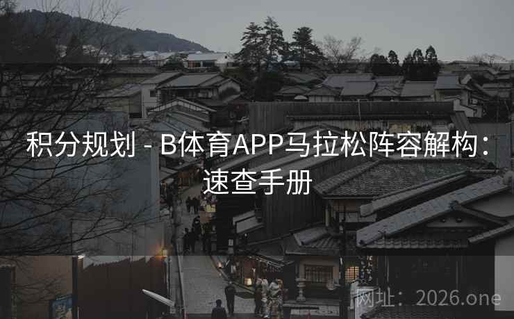 积分规划 - B体育APP马拉松阵容解构:速查手册 积分规划 - B体育APP马拉松阵容解构:速查手册