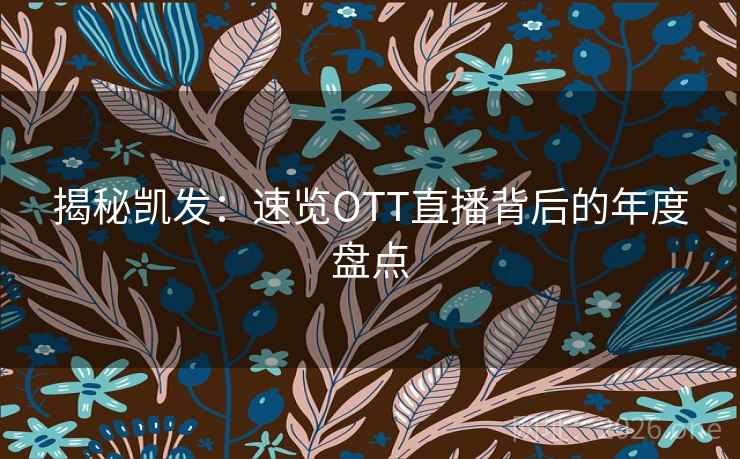 揭秘凯发：速览OTT直播背后的年度盘点