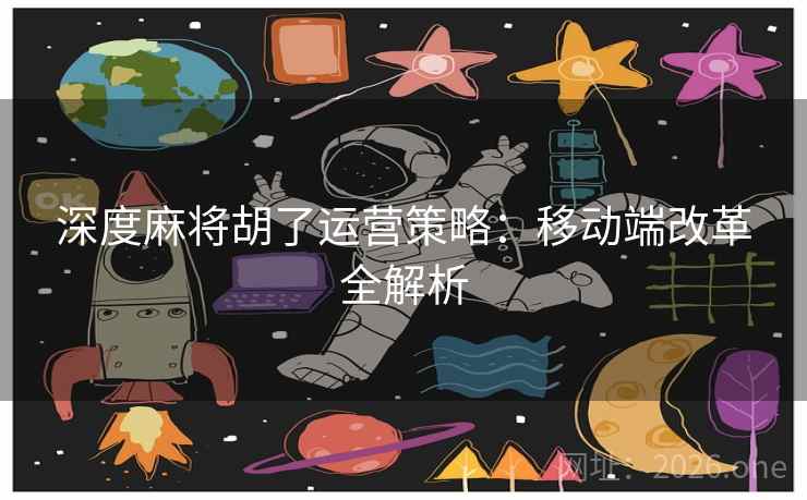 深度麻将胡了运营策略：移动端改革全解析