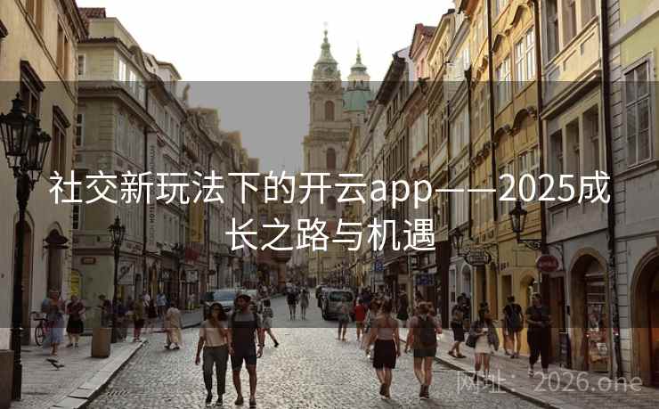 社交新玩法下的开云app——2025成长之路与机遇 社交新玩法下的开云app——2025成长之路与机遇
