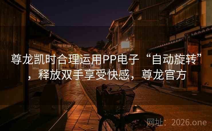 尊龙凯时合理运用PP电子“自动旋转”,释放双手享受快感,尊龙官方 尊龙凯时合理运用PP电子“自动旋转”,释放双手享受快感,尊龙官方