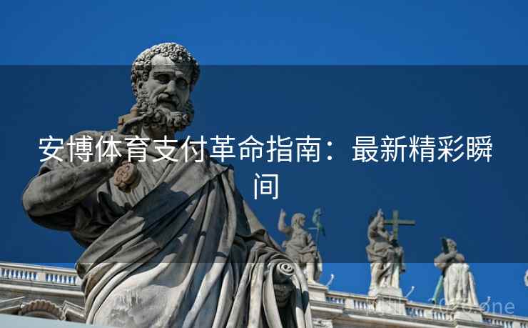 安博体育支付革命指南：最新精彩瞬间