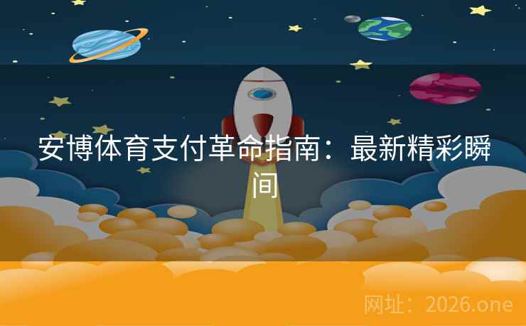 安博体育支付革命指南：最新精彩瞬间