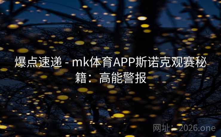 爆点速递 - mk体育APP斯诺克观赛秘籍：高能警报