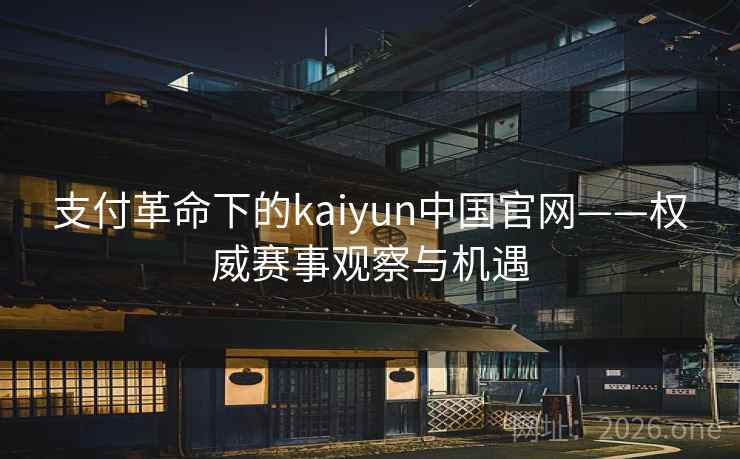 支付革命下的kaiyun中国官网——权威赛事观察与机遇 支付革命下的kaiyun中国官网——权威赛事观察与机遇