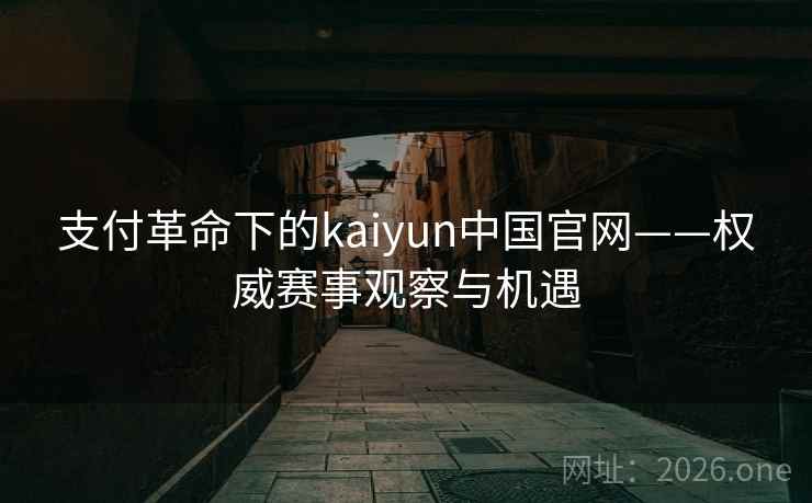 支付革命下的kaiyun中国官网——权威赛事观察与机遇