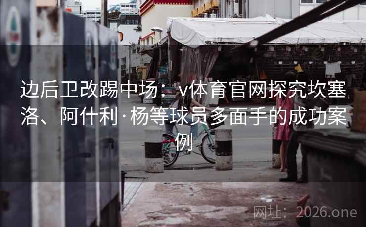边后卫改踢中场:v体育官网探究坎塞洛、阿什利·杨等球员多面手的成功案例 边后卫改踢中场:v体育官网探究坎塞洛、阿什利·杨等球员多面手的成功案例