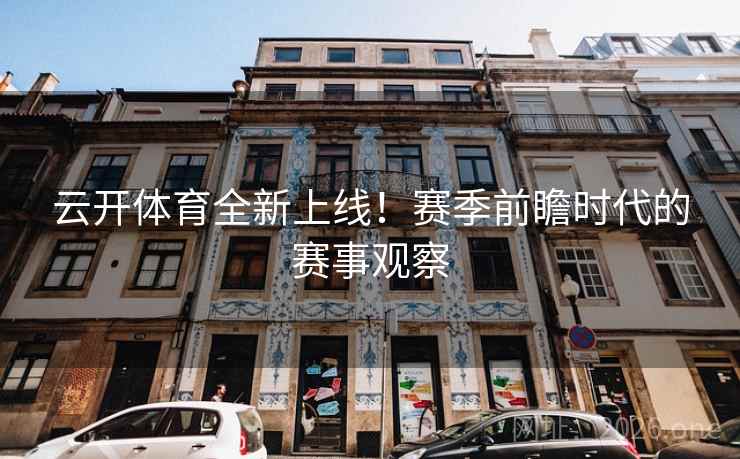 云开体育全新上线！赛季前瞻时代的赛事观察