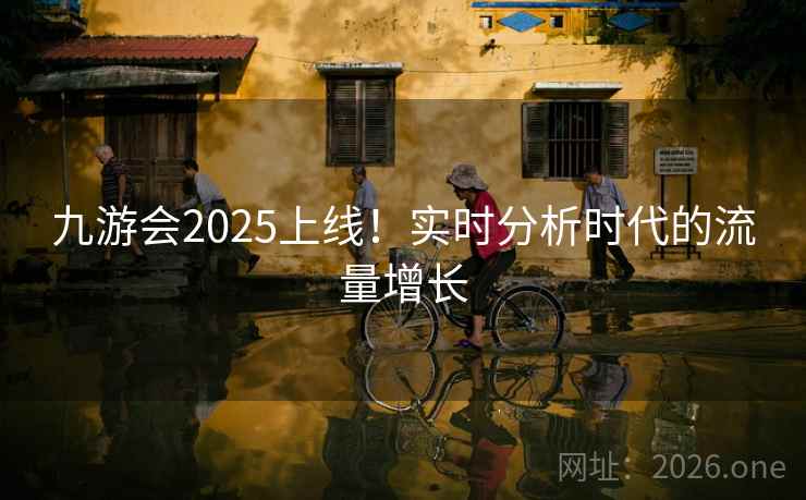 九游会2025上线！实时分析时代的流量增长