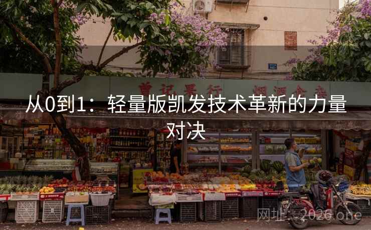 从0到1:轻量版凯发技术革新的力量对决 从0到1:轻量版凯发技术革新的力量对决