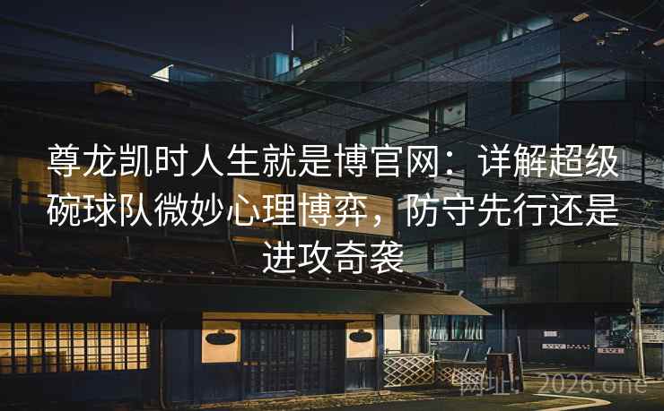 尊龙凯时人生就是博官网：详解超级碗球队微妙心理博弈，防守先行还是进攻奇袭