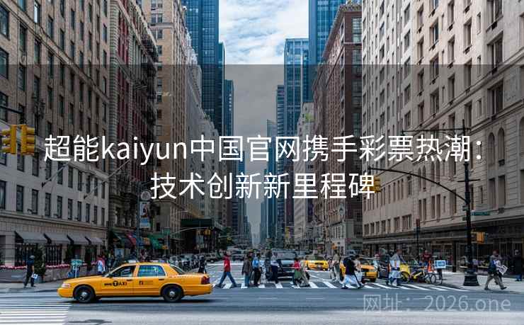 超能kaiyun中国官网携手彩票热潮：技术创新新里程碑