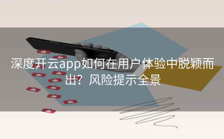 深度开云app如何在用户体验中脱颖而出？风险提示全景
