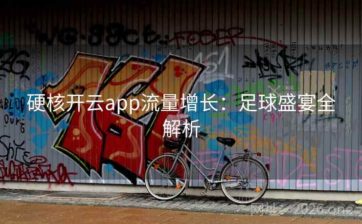 硬核开云app流量增长：足球盛宴全解析