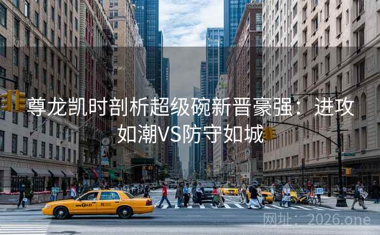 尊龙凯时剖析超级碗新晋豪强:进攻如潮VS防守如城 尊龙凯时剖析超级碗新晋豪强:进攻如潮VS防守如城