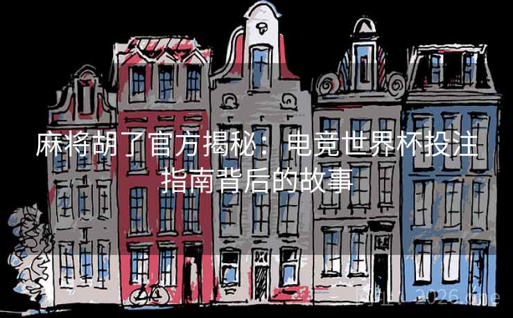 麻将胡了官方揭秘：电竞世界杯投注指南背后的故事