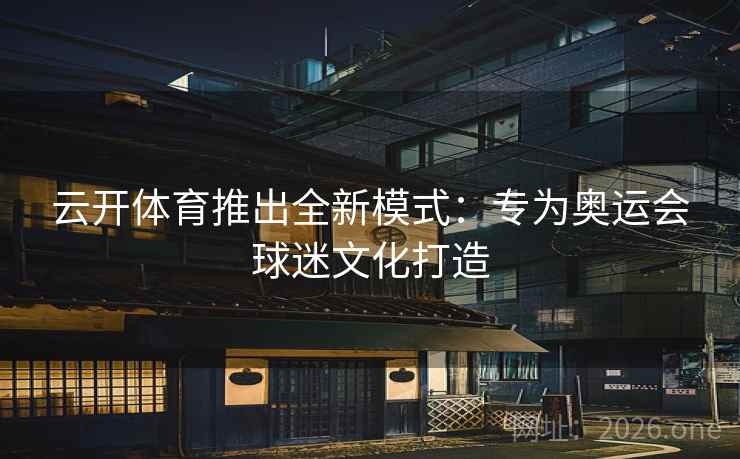 云开体育推出全新模式:专为奥运会球迷文化打造 云开体育推出全新模式:专为奥运会球迷文化打造