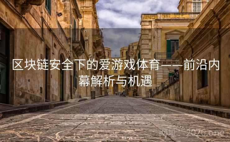 区块链安全下的爱游戏体育——前沿内幕解析与机遇 区块链安全下的爱游戏体育——前沿内幕解析与机遇