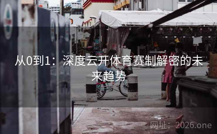 从0到1：深度云开体育赛制解密的未来趋势