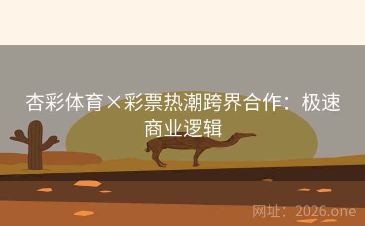 杏彩体育×彩票热潮跨界合作：极速商业逻辑