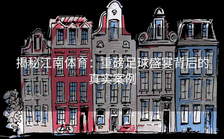 揭秘江南体育：重磅足球盛宴背后的真实案例