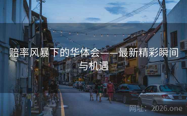 赔率风暴下的华体会——最新精彩瞬间与机遇