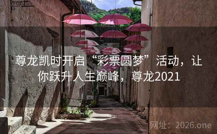 尊龙凯时开启“彩票圆梦”活动,让你跃升人生巅峰,尊龙2021 尊龙凯时开启“彩票圆梦”活动,让你跃升人生巅峰,尊龙2021